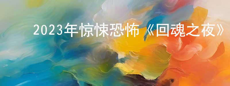 白家铭的动漫综艺大全,2023年惊悚恐怖《回魂之夜》HD国语中字迅雷下载_电影天堂